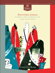 Recorridos urbanos: La Buenos Aires de Roberto Arlt y Juan Carlos Onetti. Christina Komi Author