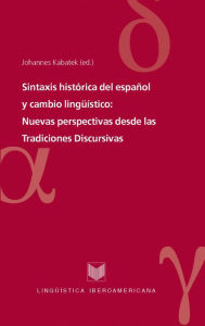Sintaxis histórica del español y cambio lingüístico: Nuevas perspectivas desde las Tradiciones Discursivas. Johannes Kabatek Editor