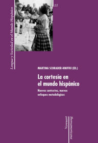 La cortesía en el mundo hispánico.: Nuevos contextos, nuevos enfoques metodológicos. - Martina Schrader-Kniffki