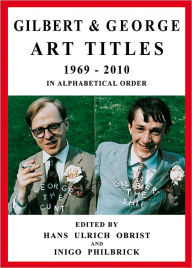 Gilbert & George: Art Titles: 1967-2010 in Alphabetical Order Gilbert & George Artist