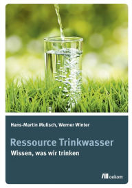 Ressource Trinkwasser: Wissen was wir trinken Hans-Martin Mulisch Author