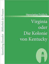 Virginia oder Die Kolonie von Kentucky: Mehr Wahrheit als Dichtung Henriette Frïlich Author