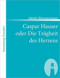 Caspar Hauser oder Die TrÃ¯Â¿Â½gheit des Herzens Jakob Wassermann Author