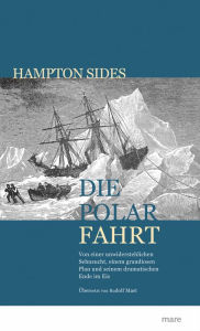 Die Polarfahrt: Von einer unwiderstehlichen Sehnsucht, einem grandiosen Plan und seinem dramatischen Ende im Eis Hampton Sides Author