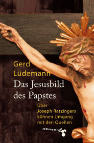 Das Jesusbild des Papstes: Ã?ber Joseph Ratzingers kÃ¼hnen Umgang mit den Quellen Gerd LÃ¼demann Author