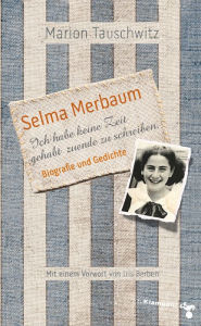 Selma Merbaum - Ich habe keine Zeit gehabt zuende zu schreiben: Biografie und Gedichte. Mit einem Vorwort von Iris Berben Marion Tauschwitz Author