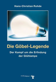 Die Göbel-Legende: Der Kampf um die Erfindung der Glühlampe Hans-Christian Rohde Author