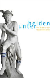 Among Heroes: Pre-Images in Contemporary Art Ellen Seifermann Preface by