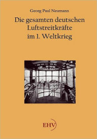 Die gesamten deutschen LuftstreitkrÃ¯Â¿Â½fte im 1. Weltkrieg Georg Paul Neumann Author