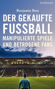 Der gekaufte Fußball: Manipulierte Spiele und betrogene Fans Benjamin Best Author