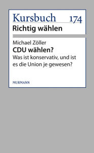 CDU wählen?: Was ist konservativ, und ist es die Union je gewesen? Michael Zöller Author