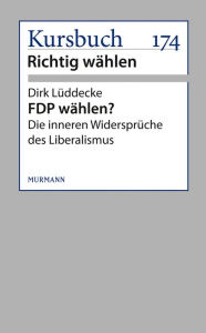 FDP wählen?: Die inneren Widersprüche des Liberalismus Dirk Lüddecke Author