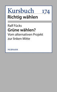 Grüne wählen?: Vom alternativen Projekt zur linken Mitte Ralf Fücks Author