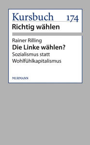Die Linke wählen?: Sozialismus statt Wohlfühlkapitalismus Rainer Rilling Author
