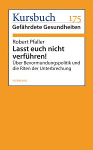 Lasst euch nicht verführen!: Über Bevormundungspolitik und die Riten des Unterbrechung Robert Pfaller Author