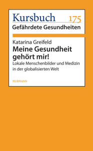 Meine Gesundheit gehört mir!: Lokale Menschenbilder und Medizin in der globalisierten Welt Katarina Greifeld Author