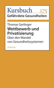 Wettbewerb und Privatisierung: Über den Wandel von Gesundheitssystemen Thomas Gerlinger Author