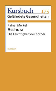 Aschura: Die Leichtigkeit der Körper Rainer Merkel Author