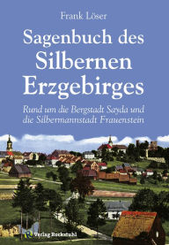 Sagenbuch des Silbernen Erzgebirges: Rund um die Bergstadt Sayda und die Silbermannstadt Frauenstein - Dr. Frank Löser