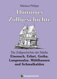 Thüringer Zollgeschichte: Die Zollgeschichte der Städte Eisenach, Erfurt, Gotha, Langensalza, Mühlhausen und Schmalkalden in Thüringen - Nikolaus Philippi