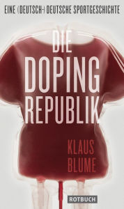 Die Dopingrepublik: Eine (deutsch-)deutsche Sportgeschichte Klaus Blume Author