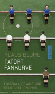 Tatort Fankurve: Fussball, Gewalt und Rechtsextremismus Klaus Blume Author