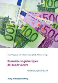 Konsolidierungsstrategien der Bundesländer: Verantwortung für die Zukunft Uwe Wagschal Editor