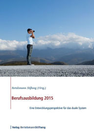 Berufsausbildung 2015: Eine Entwicklungsperspektive fÃ¼r das duale System Bertelsmann Stiftung Editor