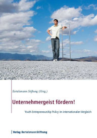 Unternehmergeist fördern!: Youth Entrepreneurship Policy im internationalen Vergleich Bertelsmann Stiftung Editor