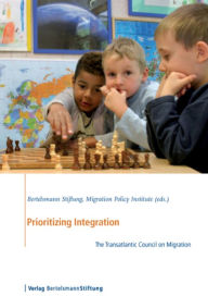Prioritizing Integration: The Transatlantic Council on Migration Bertelsmann Stiftung Editor