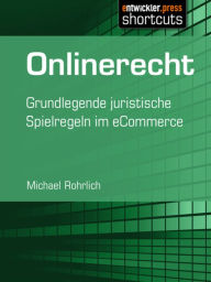 Onlinerecht: Grundlegende juristische Spielregeln im eCommerce Michael Rohrlich Author