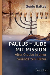 Paulus - Jude mit Mission: Alter Glaube in einer verÃ¤nderten Kultur Guido Baltes Author