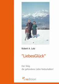 LiebesGlÃ¼ck: Der Weg die gefundene Liebe festzuhalten! Robert A. Lutz Author