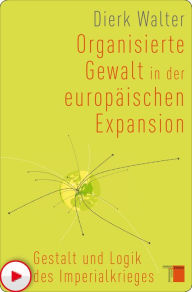 Organisierte Gewalt in der europÃ¤ischen Expansion: Gestalt und Logik des Imperialkrieges Dierk Walter Author