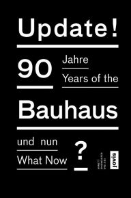 Update!: 90 Years of the Bauhaus: What Now Annett Zinsmeister Editor