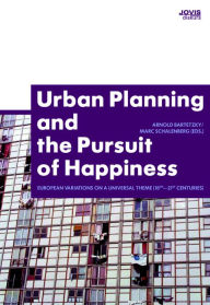 Urban Planning and the Pursuit of Happiness: European Variations on a Universal Theme (18th-21st centuries) - Arnold Bartetzky