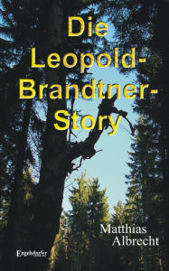 Die Leopold-Brandtner-Story Matthias Albrecht Author