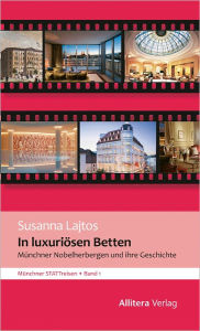 In luxuriösen Betten: Münchner Nobelherbergen und ihre Geschichte Susanna Lajtos Author