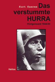 Das verstummte Hurra: Hürtgenwald 1944/45 Kurt Kaeres Author