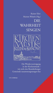 Die Wahrheit singen - Kirchenmusik in Kleinmachnow: Die Wiedervereinigung in der Kirchenmusik - wie sich eine Brandenburger Gemeinde zusammengesungen