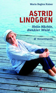 Astrid Lindgren. Helle NÃ¤chte, dunkler Wald: Romanbiografie Maria Regina Kaiser Author