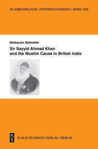 Sir Sayyid Ahmad Khan and the Muslim Cause in British India Belkacem Belmekki Author