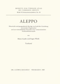 Aleppo: Historische und geographische Beitrage zur baulichen Gestaltung, zur sozialen Organisation und zur wirtschaftlichen Dynamik einer vorderasiati