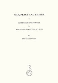 War, Peace and Empire: Justifications for War in Assyrian Royal Inscriptions Bustenay Oded Author