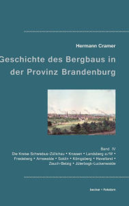 Beiträge zur Geschichte des Bergbaus in der Provinz Brandenburg: Band IV, Die Kreise Schwiebus-Züllichau, Krossen, Landsberg a/W, Friedeberg, Arnswald