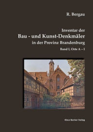 Inventar der Bau- und Kunst-DenkmÃ¤ler in der Provinz Brandenburg, Band I: Orte A-I Friedrich Rudolf Bergau Author