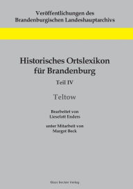 Historisches Ortslexikon für Brandenburg, Teil IV, Teltow: Unter Mitarbeit von Margot Beck Lieselott Enders Author