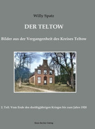 Der Teltow, Band II: Vom Ende des dreiÃ?igjÃ¤hrigen Krieges bis zum Jahre 1920, Berlin 1920 Willy Spatz Author