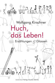Huch, das Leben!: Erzählungen und Glossen Wolfgang Kirschner Author