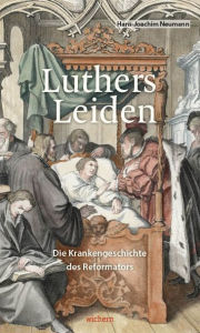 Luthers Leiden: Die Krankheitsgeschichte des Reformators Hans-Joachim Neumann Author